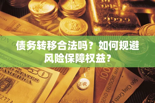 武汉债务转移合法吗？如何规避风险保障权益？