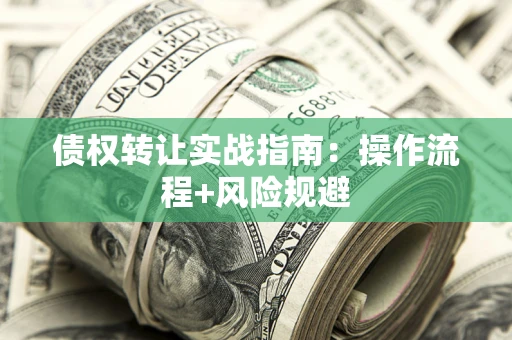 武汉债权转让实战指南：操作流程+风险规避