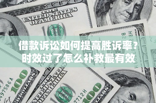 武汉借款诉讼如何提高胜诉率？时效过了怎么补救最有效
