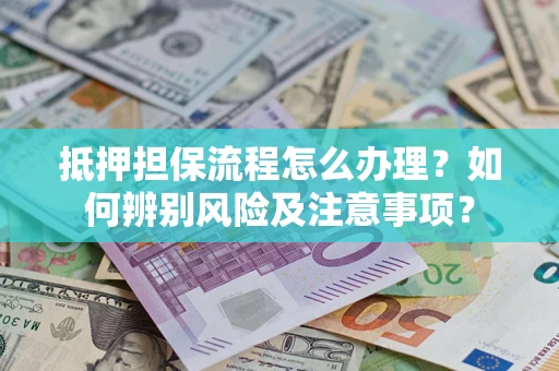 武汉抵押担保流程怎么办理？如何辨别风险及注意事项？