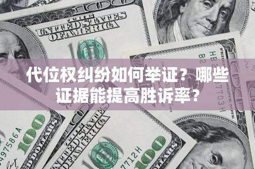 武汉代位权纠纷如何举证？哪些证据能提高胜诉率？