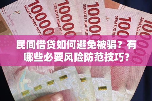 武汉民间借贷如何避免被骗？有哪些必要风险防范技巧？