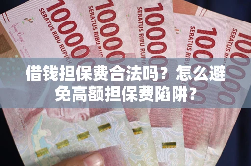 武汉借钱担保费合法吗？怎么避免高额担保费陷阱？