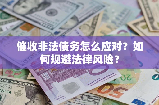 武汉催收非法债务怎么应对？如何规避法律风险？
