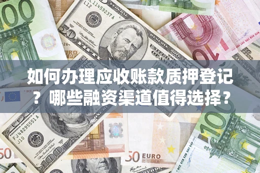 武汉如何办理应收账款质押登记？哪些融资渠道值得选择？