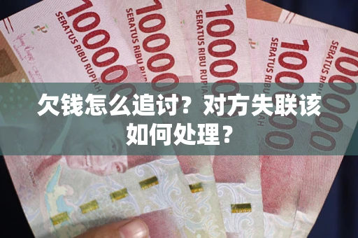 武汉欠钱怎么追讨？对方失联该如何处理？