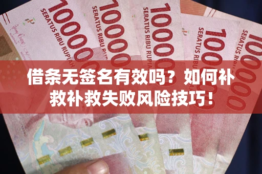 武汉借条无签名有效吗？如何补救补救失败风险技巧！