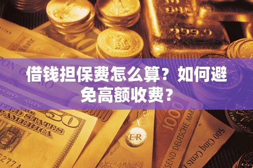 武汉借钱担保费怎么算？如何避免高额收费？